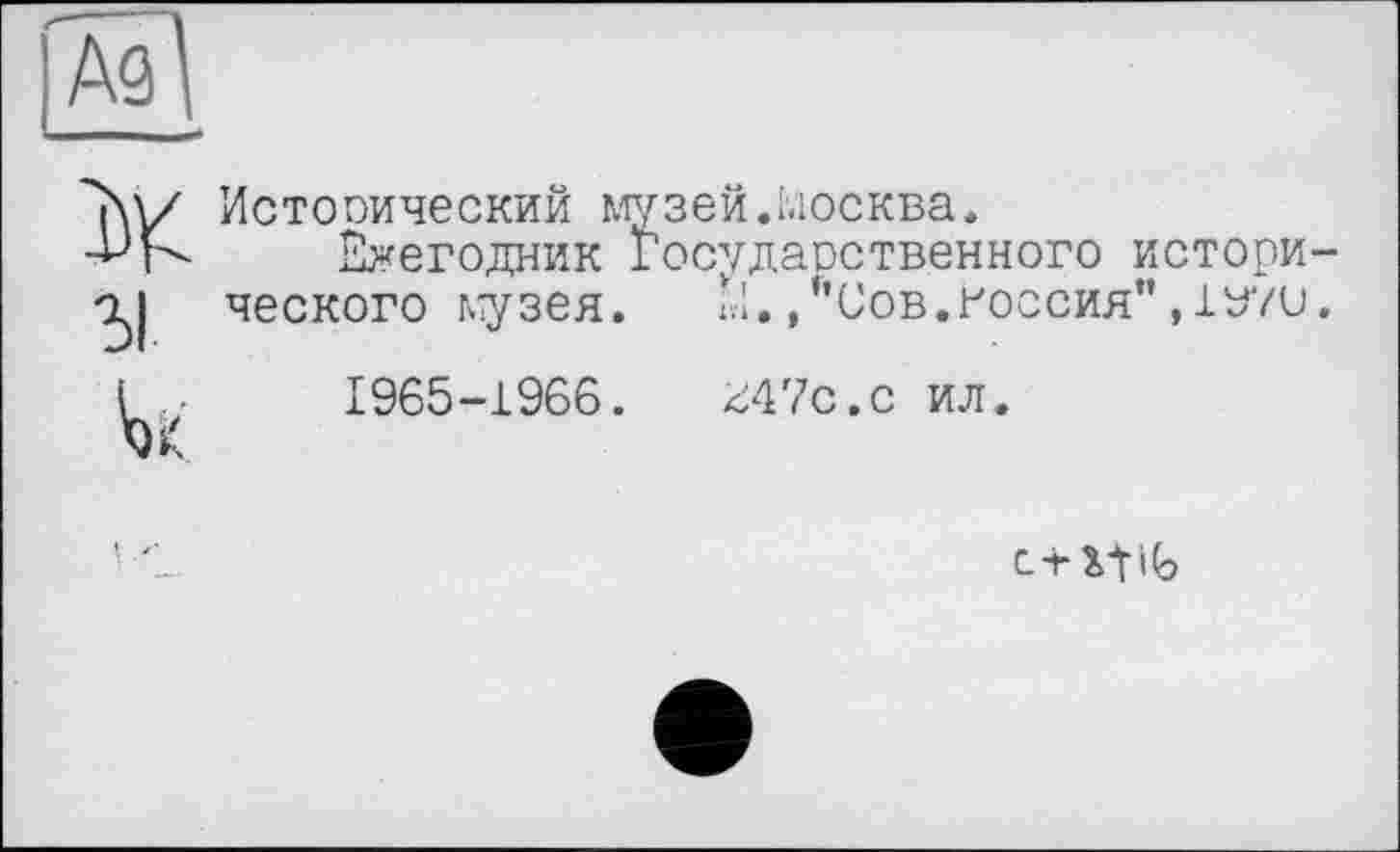 ﻿Исторический музей.Москва.
Ежегодник Госудаоственного истори ческого музея. ш. ,*’СОВ.РОССИЯ" ,1У71»
1965-1966. M4ŸC.C ил.
с+ xt іЬ